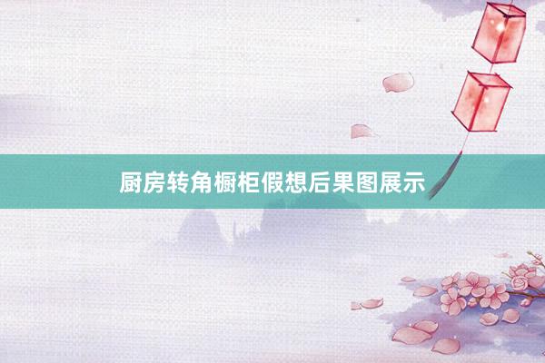 厨房转角橱柜假想后果图展示