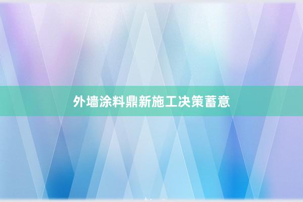 外墙涂料鼎新施工决策蓄意